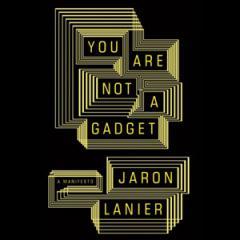 You Are Not A Gadget: A Manifesto by Jaron Lanier